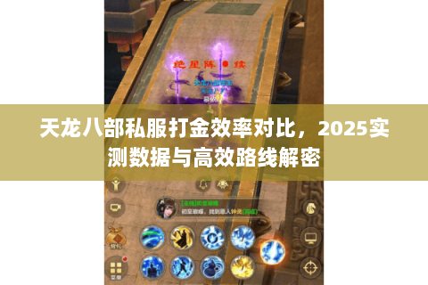 天龙八部私服打金效率对比,2025实测数据与高效路线解密 天龙八部私服打金效率对比,2025实测数据与高效路线解密