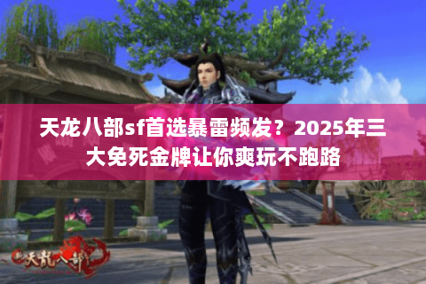天龙八部sf首选暴雷频发?2025年三大免死金牌让你爽玩不跑路 天龙八部sf首选暴雷频发?2025年三大免死金牌让你爽玩不跑路