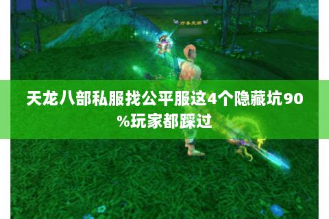 天龙八部私服找公平服这4个隐藏坑90%玩家都踩过 天龙八部私服找公平服这4个隐藏坑90%玩家都踩过