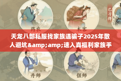 天龙八部私服找家族遇骗子2025年散人避坑&速入真福利家族手册 天龙八部私服找家族遇骗子2025年散人避坑&速入真福利家族手册