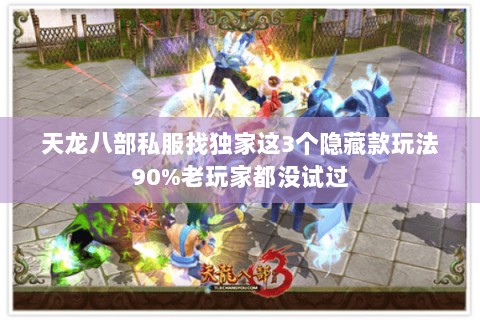 天龙八部私服找独家这3个隐藏款玩法90%老玩家都没试过 天龙八部私服找独家这3个隐藏款玩法90%老玩家都没试过