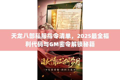 天龙八部私服指令清单,2025最全福利代码与GM密令解锁秘籍 天龙八部私服指令清单,2025最全福利代码与GM密令解锁秘籍