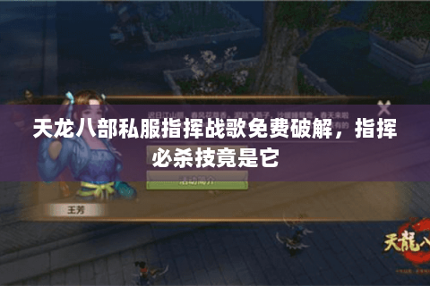 天龙八部私服指挥战歌免费破解,指挥必杀技竟是它 天龙八部私服指挥战歌免费破解,指挥必杀技竟是它