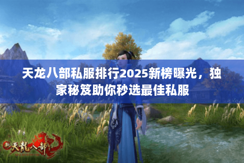 天龙八部私服排行2025新榜曝光,独家秘笈助你秒选最佳私服 天龙八部私服排行2025新榜曝光,独家秘笈助你秒选最佳私服