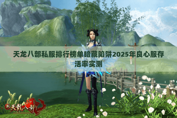 天龙八部私服排行榜单暗藏陷阱2025年良心服存活率实测 天龙八部私服排行榜单暗藏陷阱2025年良心服存活率实测