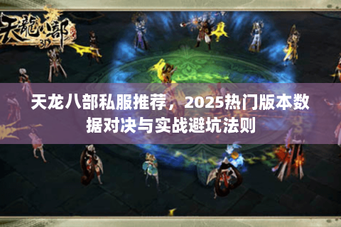 天龙八部私服推荐，2025热门版本数据对决与实战避坑法则