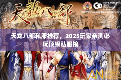 天龙八部私服推荐,2025玩家亲测必玩顶级私服榜 天龙八部私服推荐,2025玩家亲测必玩顶级私服榜