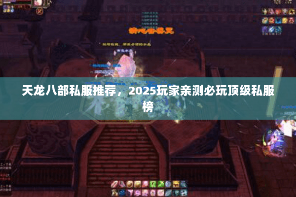 天龙八部私服推荐,2025玩家亲测必玩顶级私服榜 天龙八部私服推荐,2025玩家亲测必玩顶级私服榜
