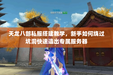 天龙八部私服搭建教学,新手如何绕过坑洞快速造出专属服务器 天龙八部私服搭建教学,新手如何绕过坑洞快速造出专属服务器