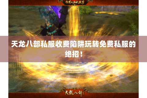 天龙八部私服收费陷阱玩转免费私服的绝招! 天龙八部私服收费陷阱玩转免费私服的绝招!
