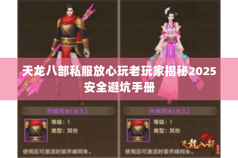 天龙八部私服放心玩老玩家揭秘2025安全避坑手册 天龙八部私服放心玩老玩家揭秘2025安全避坑手册