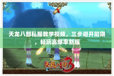 天龙八部私服教学视频,三步避开陷阱,畅玩高爆率新服 天龙八部私服教学视频,三步避开陷阱,畅玩高爆率新服