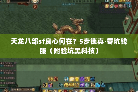 天龙八部sf良心何在?5步锁真·零坑钱服(附验坑黑科技) 天龙八部sf良心何在?5步锁真·零坑钱服(附验坑黑科技)