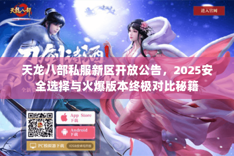天龙八部私服新区开放公告,2025安全选择与火爆版本终极对比秘籍 天龙八部私服新区开放公告,2025安全选择与火爆版本终极对比秘籍