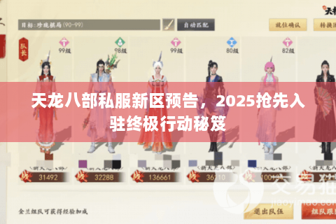 天龙八部私服新区预告,2025抢先入驻终极行动秘笈 天龙八部私服新区预告,2025抢先入驻终极行动秘笈