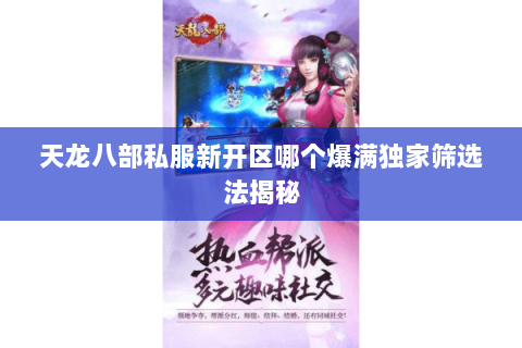 天龙八部私服新开区哪个爆满独家筛选法揭秘 天龙八部私服新开区哪个爆满独家筛选法揭秘