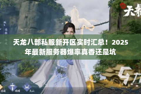 天龙八部私服新开区实时汇总!2025年最新服务器爆率真香还是坑 天龙八部私服新开区实时汇总!2025年最新服务器爆率真香还是坑