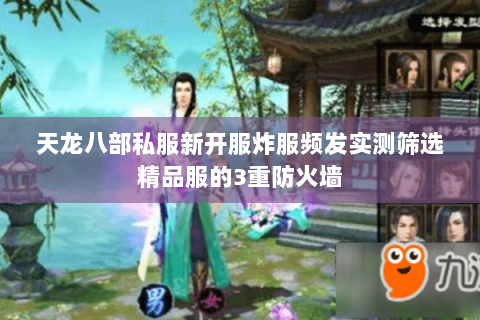 天龙八部私服新开服炸服频发实测筛选精品服的3重防火墙 天龙八部私服新开服炸服频发实测筛选精品服的3重防火墙