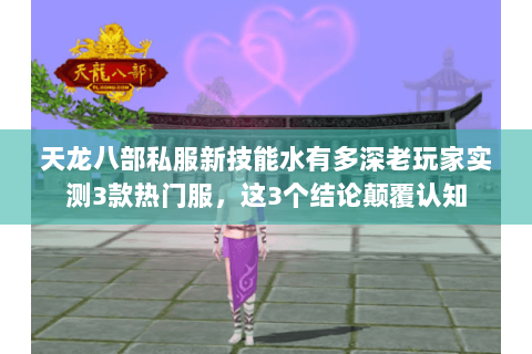 天龙八部私服新技能水有多深老玩家实测3款热门服,这3个结论颠覆认知 天龙八部私服新技能水有多深老玩家实测3款热门服,这3个结论颠覆认知