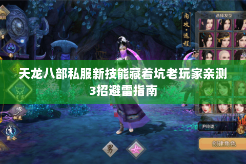 天龙八部私服新技能藏着坑老玩家亲测3招避雷指南 天龙八部私服新技能藏着坑老玩家亲测3招避雷指南