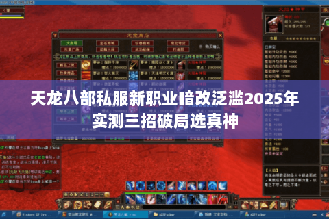 天龙八部私服新职业暗改泛滥2025年实测三招破局选真神 天龙八部私服新职业暗改泛滥2025年实测三招破局选真神