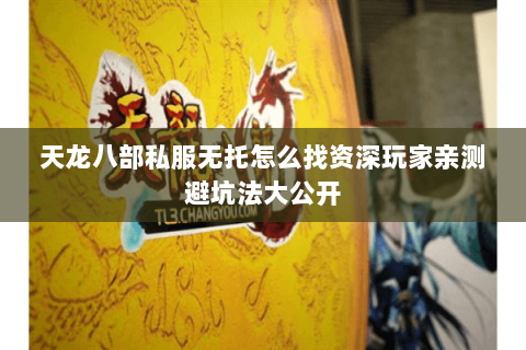 天龙八部私服无托怎么找资深玩家亲测避坑法大公开 天龙八部私服无托怎么找资深玩家亲测避坑法大公开