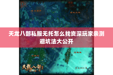 天龙八部私服无托怎么找资深玩家亲测避坑法大公开 天龙八部私服无托怎么找资深玩家亲测避坑法大公开