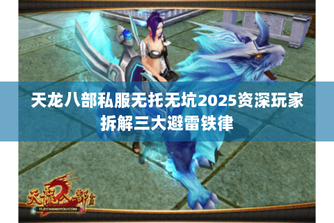 天龙八部私服无托无坑2025资深玩家拆解三大避雷铁律 天龙八部私服无托无坑2025资深玩家拆解三大避雷铁律