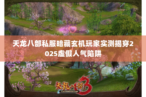 天龙八部私服暗藏玄机玩家实测揭穿2025虚假人气陷阱 天龙八部私服暗藏玄机玩家实测揭穿2025虚假人气陷阱