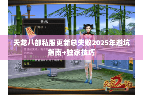天龙八部私服更新总失败2025年避坑指南+独家技巧 天龙八部私服更新总失败2025年避坑指南+独家技巧