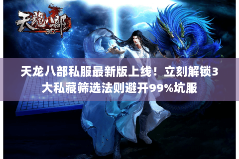 天龙八部私服最新版上线！立刻解锁3大私藏筛选法则避开99%坑服