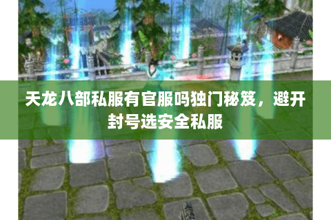 天龙八部私服有官服吗独门秘笈,避开封号选安全私服 天龙八部私服有官服吗独门秘笈,避开封号选安全私服