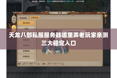 天龙八部私服服务器哪里弄老玩家亲测三大稳定入口 天龙八部私服服务器哪里弄老玩家亲测三大稳定入口