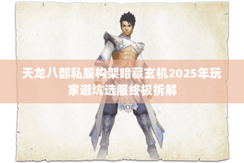 天龙八部私服构架暗藏玄机2025年玩家避坑选服终极拆解