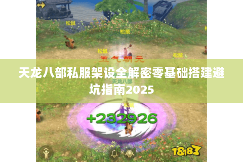 天龙八部私服架设全解密零基础搭建避坑指南2025