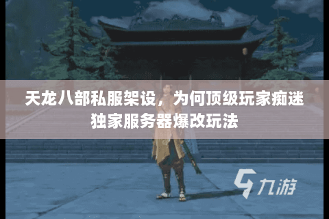天龙八部私服架设,为何顶级玩家痴迷独家服务器爆改玩法 天龙八部私服架设,为何顶级玩家痴迷独家服务器爆改玩法