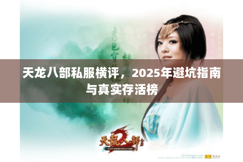 天龙八部私服横评,2025年避坑指南与真实存活榜 天龙八部私服横评,2025年避坑指南与真实存活榜