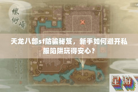 天龙八部sf防骗秘笈,新手如何避开私服陷阱玩得安心? 天龙八部sf防骗秘笈,新手如何避开私服陷阱玩得安心?