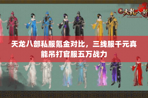 天龙八部私服氪金对比,三线服千元真能吊打官服五万战力 天龙八部私服氪金对比,三线服千元真能吊打官服五万战力
