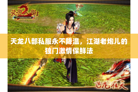 天龙八部私服永不降温，江湖老炮儿的独门激情保鲜法
