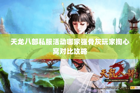 天龙八部私服活动哪家强骨灰玩家掏心窝对比攻略 天龙八部私服活动哪家强骨灰玩家掏心窝对比攻略