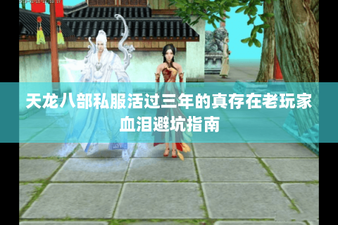 天龙八部私服活过三年的真存在老玩家血泪避坑指南 天龙八部私服活过三年的真存在老玩家血泪避坑指南