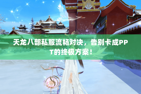 天龙八部私服流畅对决,告别卡成PPT的终极方案! 天龙八部私服流畅对决,告别卡成PPT的终极方案!