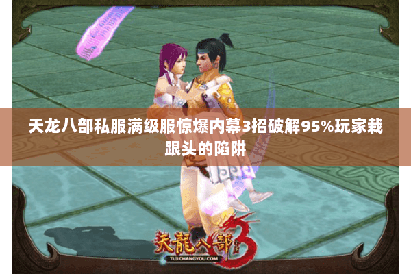 天龙八部私服满级服惊爆内幕3招破解95%玩家栽跟头的陷阱 天龙八部私服满级服惊爆内幕3招破解95%玩家栽跟头的陷阱