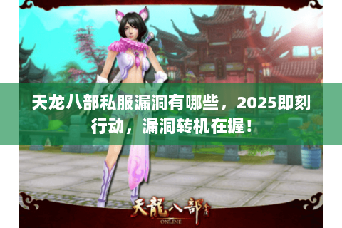 天龙八部私服漏洞有哪些,2025即刻行动,漏洞转机在握! 天龙八部私服漏洞有哪些,2025即刻行动,漏洞转机在握!