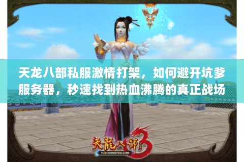 天龙八部私服激情打架,如何避开坑爹服务器,秒速找到热血沸腾的真正战场 天龙八部私服激情打架,如何避开坑爹服务器,秒速找到热血沸腾的真正战场