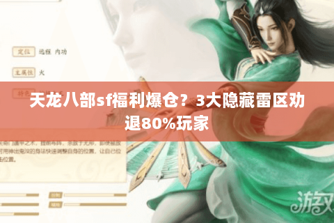 天龙八部sf福利爆仓?3大隐藏雷区劝退80%玩家 天龙八部sf福利爆仓?3大隐藏雷区劝退80%玩家