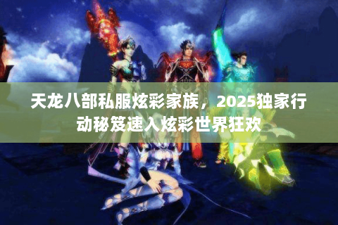 天龙八部私服炫彩家族,2025独家行动秘笈速入炫彩世界狂欢 天龙八部私服炫彩家族,2025独家行动秘笈速入炫彩世界狂欢