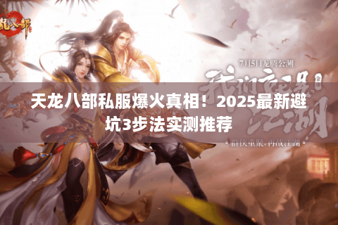 天龙八部私服爆火真相!2025最新避坑3步法实测推荐 天龙八部私服爆火真相!2025最新避坑3步法实测推荐