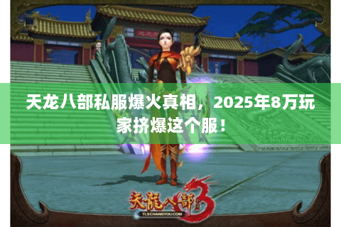 天龙八部私服爆火真相，2025年8万玩家挤爆这个服！